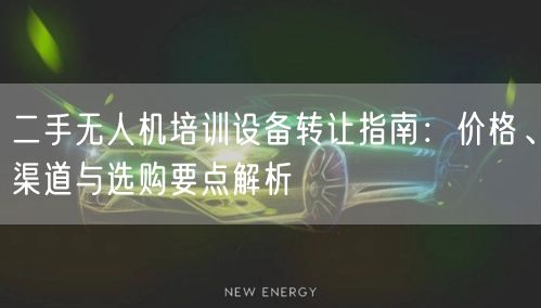 二手无人机培训设备转让指南：价格、渠道与选购要点解析