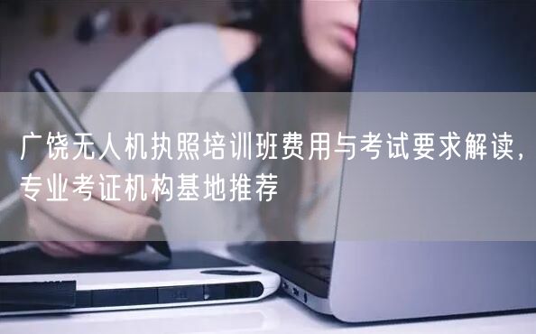 广饶无人机执照培训班费用与考试要求解读，专业考证机构基地推荐
