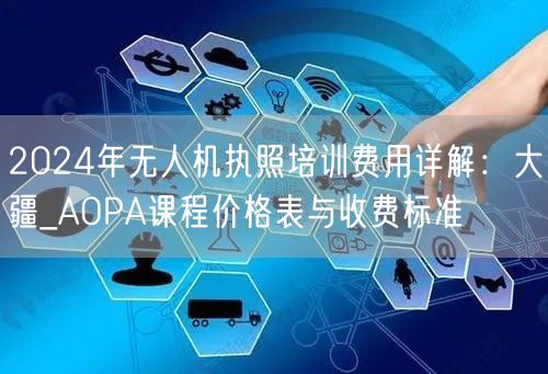 2024年无人机执照培训费用详解:大疆_AOPA课程价格表与收费标准