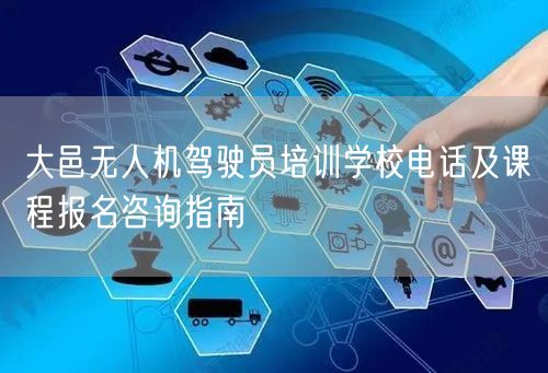 大邑无人机驾驶员培训学校电话及课程报名咨询指南