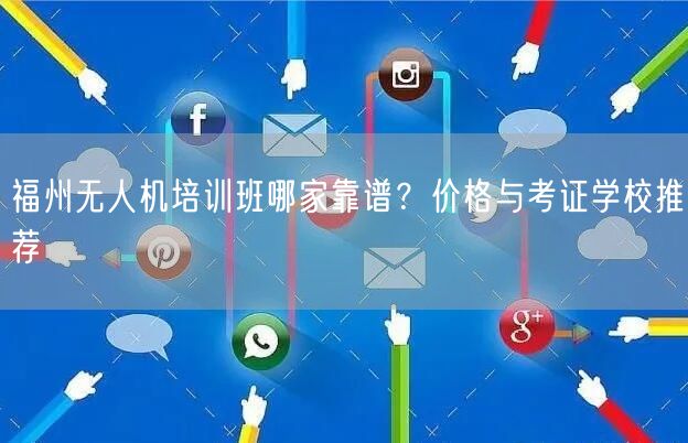 福州无人机培训班哪家靠谱？价格与考证学校推荐