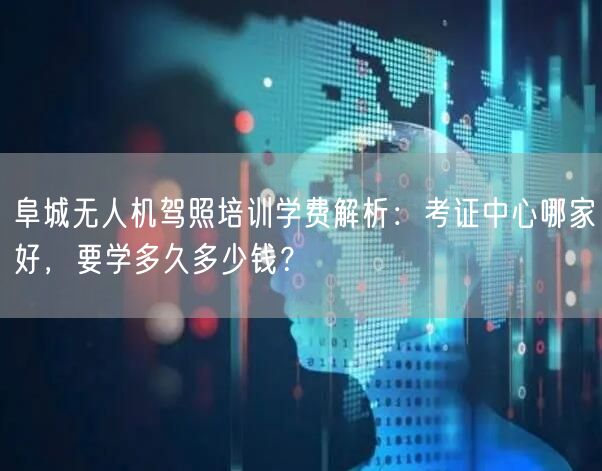阜城无人机驾照培训学费解析：考证中心哪家好，要学多久多少钱？