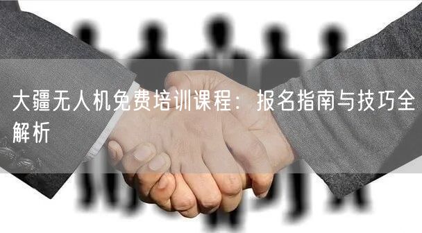 大疆无人机免费培训课程：报名指南与技巧全解析