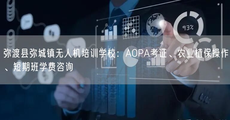 弥渡县弥城镇无人机培训学校:AOPA考证、农业植保操作、短期班学费咨询