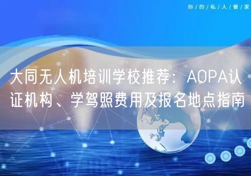 大同无人机培训学校推荐：AOPA认证机构、学驾照费用及报名地点指南