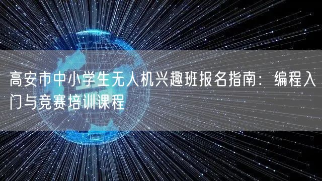 高安市中小学生无人机兴趣班报名指南:编程入门与竞赛培训课程