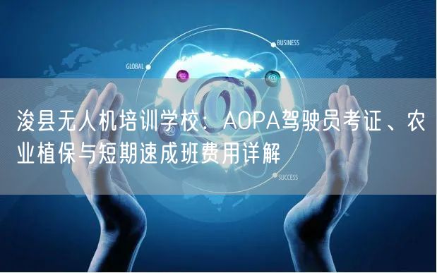 浚县无人机培训学校：AOPA驾驶员考证、农业植保与短期速成班费用详解