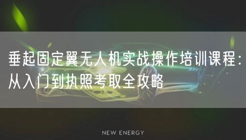 垂起固定翼无人机实战操作培训课程:从入门到执照考取全攻略