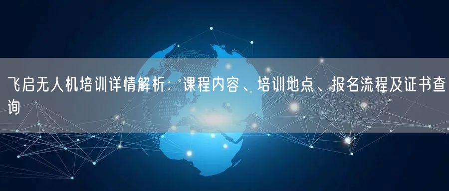 飞启无人机培训详情解析:课程内容、培训地点、报名流程及证书查询