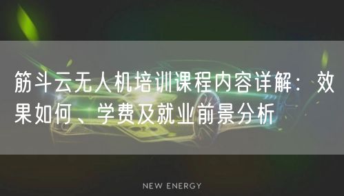 筋斗云无人机培训课程内容详解:效果如何、学费及就业前景分析