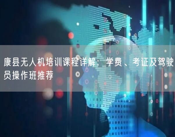 康县无人机培训课程详解:学费、考证及驾驶员操作班推荐