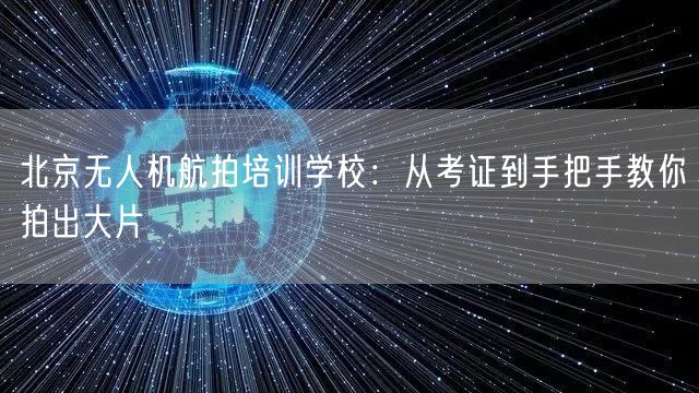 北京无人机航拍培训学校:从考证到手把手教你拍出大片 北京无人机航拍培训学校:从考证到手把手教你拍出大片