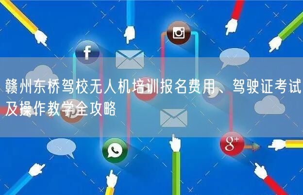 赣州东桥驾校无人机培训报名费用、驾驶证考试及操作教学全攻略