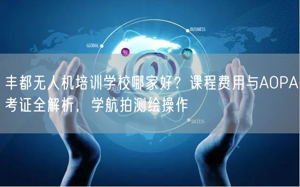 丰都无人机培训学校哪家好?课程费用与AOPA考证全解析,学航拍测绘操作