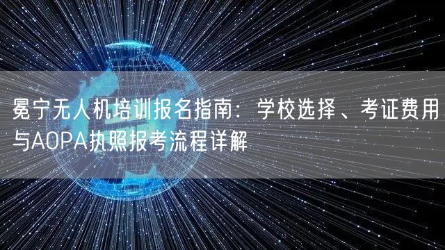冕宁无人机培训报名指南:学校选择、考证费用与AOPA执照报考流程详解