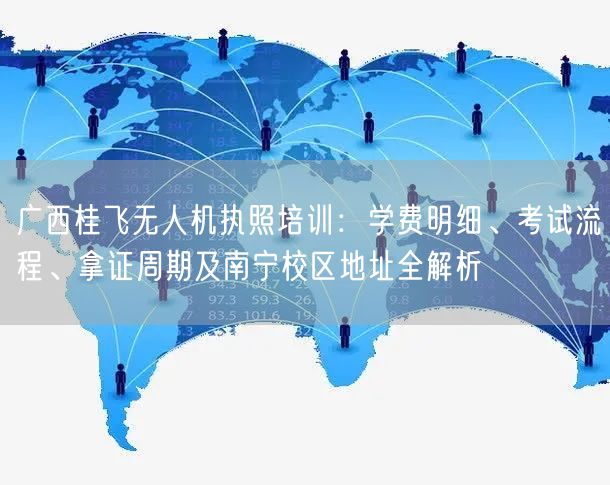 广西桂飞无人机执照培训：学费明细、考试流程、拿证周期及南宁校区地址全解析