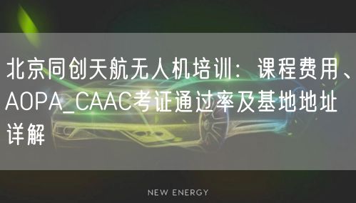 北京同创天航无人机培训:课程费用、AOPA_CAAC考证通过率及基地地址详解 北京同创天航无人机培训:课程费用、AOPA_CAAC考证通过率及基地地址详解