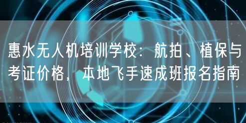 惠水无人机培训学校:航拍、植保与考证价格,本地飞手速成班报名指南