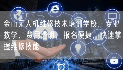 金山无人机维修技术培训学校,专业教学,费用透明,报名便捷,快速掌握维修技能