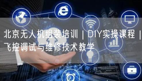 北京无人机组装培训｜DIY实操课程｜飞控调试与维修技术教学