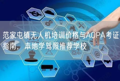 范家屯镇无人机培训价格与AOPA考证指南，本地学驾照推荐学校