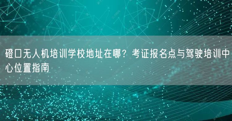 磴口无人机培训学校地址在哪?考证报名点与驾驶培训中心位置指南