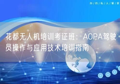 花都无人机培训考证班:AOPA驾驶员操作与应用技术培训指南