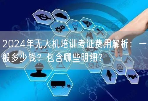 2024年无人机培训考证费用解析:一般多少钱?包含哪些明细? 2024年无人机培训考证费用解析:一般多少钱?包含哪些明细?