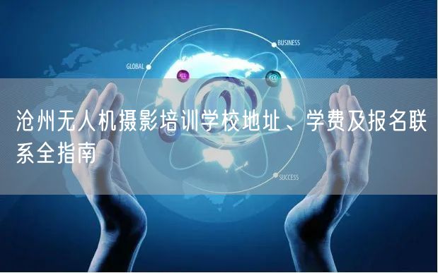 沧州无人机摄影培训学校地址、学费及报名联系全指南