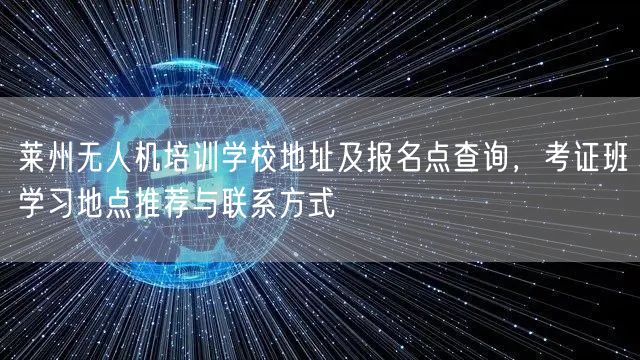 莱州无人机培训学校地址及报名点查询,考证班学习地点推荐与联系方式