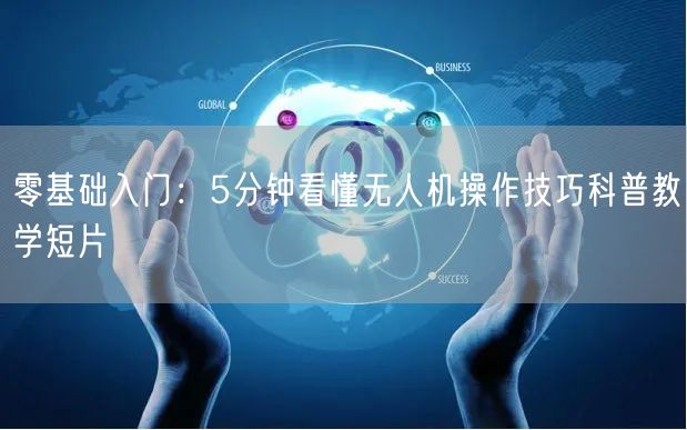 零基础入门:5分钟看懂无人机操作技巧科普教学短片