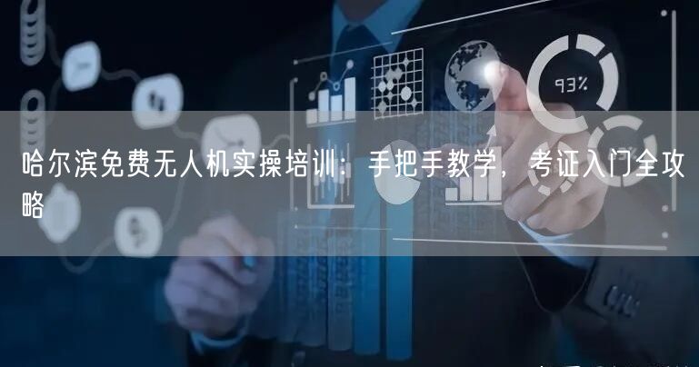 哈尔滨免费无人机实操培训:手把手教学,考证入门全攻略