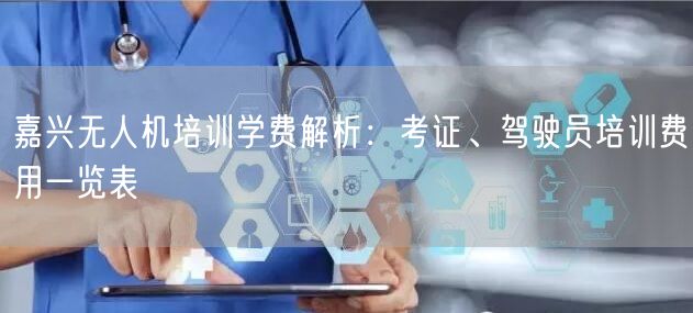 嘉兴无人机培训学费解析:考证、驾驶员培训费用一览表