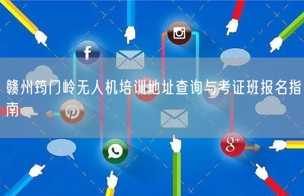 赣州筠门岭无人机培训地址查询与考证班报名指南