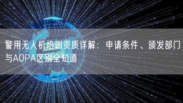 警用无人机培训资质详解:申请条件、颁发部门与AOPA区别全知道