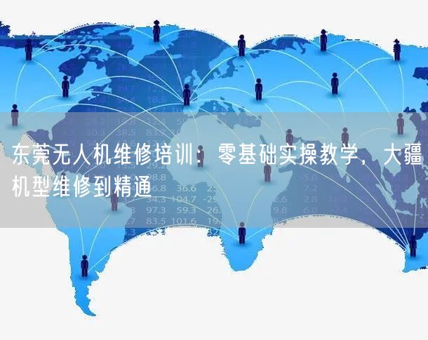 东莞无人机维修培训:零基础实操教学,大疆机型维修到精通