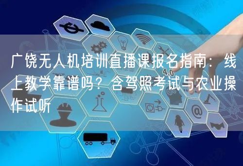广饶无人机培训直播课报名指南：线上教学靠谱吗？含驾照考试与农业操作试听