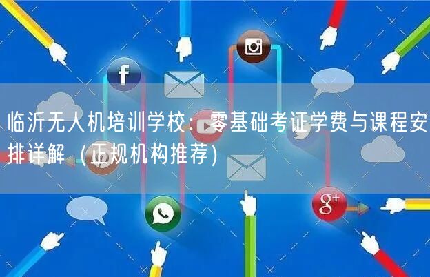 临沂无人机培训学校:零基础考证学费与课程安排详解(正规机构推荐)