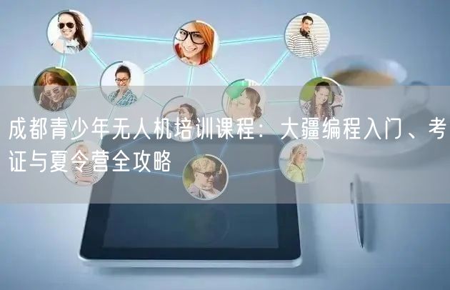 成都青少年无人机培训课程:大疆编程入门、考证与夏令营全攻略