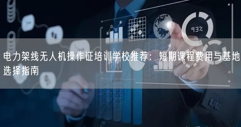 电力架线无人机操作证培训学校推荐:短期课程费用与基地选择指南