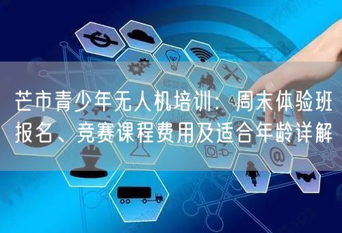 芒市青少年无人机培训:周末体验班报名、竞赛课程费用及适合年龄详解