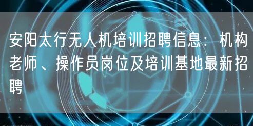 安阳太行无人机培训招聘信息:机构老师、操作员岗位及培训基地最新招聘 安阳太行无人机培训招聘信息:机构老师、操作员岗位及培训基地最新招聘