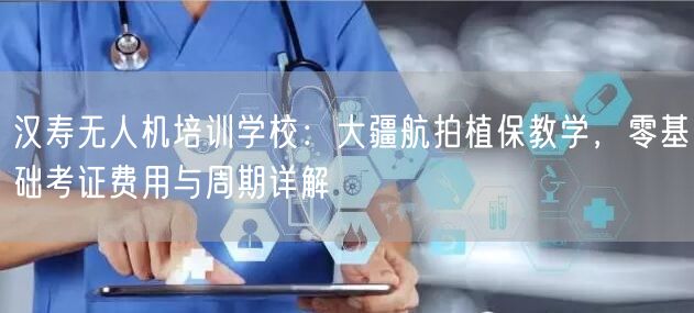 汉寿无人机培训学校：大疆航拍植保教学，零基础考证费用与周期详解