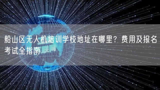 船山区无人机培训学校地址在哪里?费用及报名考试全指南