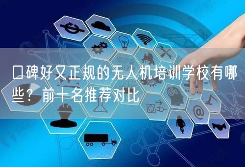 口碑好又正规的无人机培训学校有哪些?前十名推荐对比