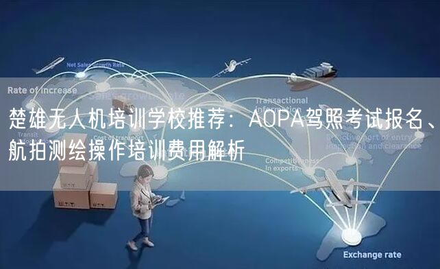 楚雄无人机培训学校推荐：AOPA驾照考试报名、航拍测绘操作培训费用解析