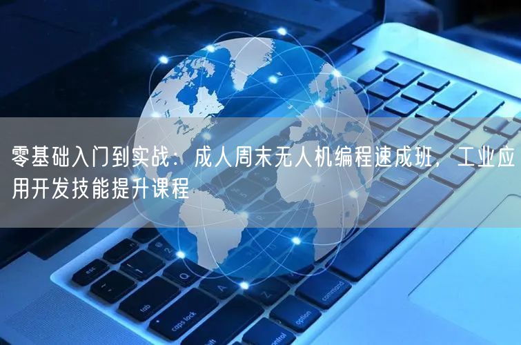 零基础入门到实战:成人周末无人机编程速成班,工业应用开发技能提升课程