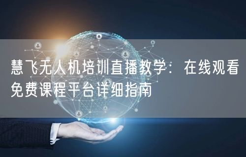 慧飞无人机培训直播教学:在线观看免费课程平台详细指南
