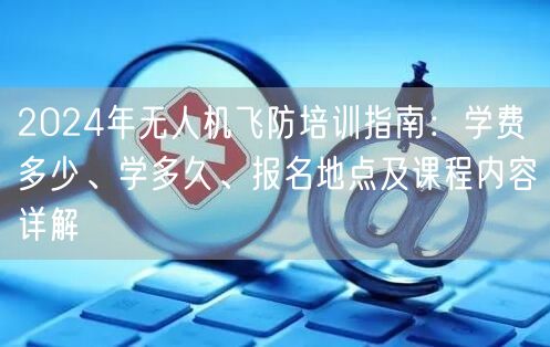2024年无人机飞防培训指南：学费多少、学多久、报名地点及课程内容详解