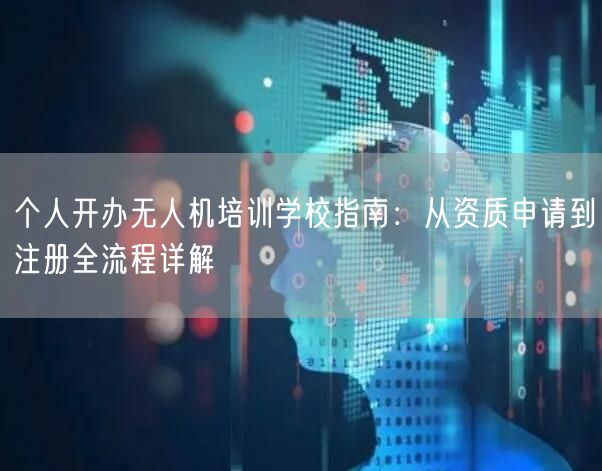 个人开办无人机培训学校指南:从资质申请到注册全流程详解